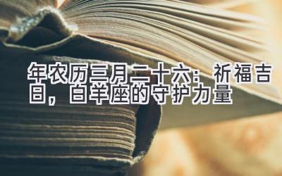 2020年农历三月二十六:祈福吉日,白羊座的守护力量-图片1