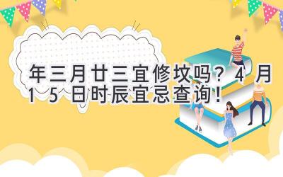 2020年三月廿三宜修坟吗?4月15日时辰宜忌查询!-图片1