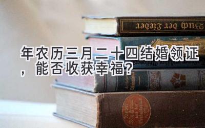 2020年农历三月二十四结婚领证,能否收获幸福?-图片1
