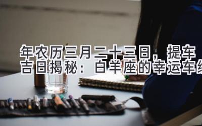 2020年农历三月二十三日,提车吉日揭秘:白羊座的幸运车缘-图片1