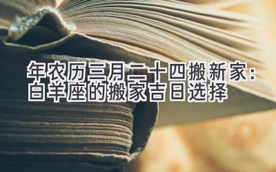 2020年农历三月二十四搬新家:白羊座的搬家吉日选择-图片1