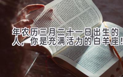 2020年农历三月二十一日出生的人,你是充满活力的白羊座!-图片1