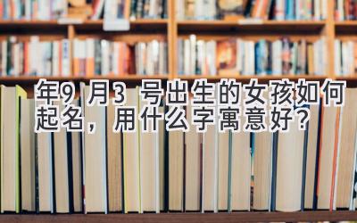 2020年9月3号出生的女孩如何起名,用什么字寓意好?-图片1
