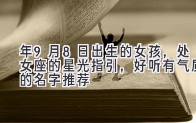 2020年9月8日出生的女孩,处女座的星光指引,好听有气质的名字推荐-图片1