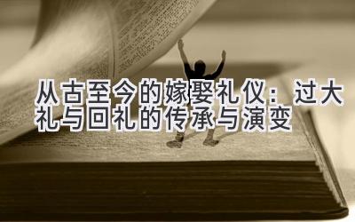 从古至今的嫁娶礼仪:过大礼与回礼的传承与演变-图片1