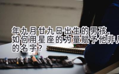 2020年九月廿九日出生的男孩,如何用星座的力量赋予他非凡的名字?-图片1
