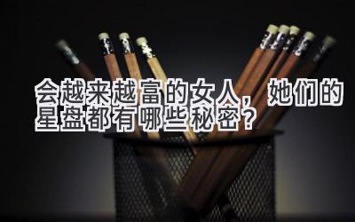 会越来越富的女人,她们的星盘都有哪些秘密?-图片1