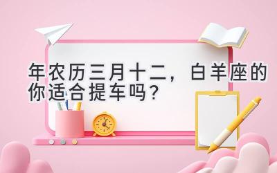2020年农历三月十二,白羊座的你适合提车吗?-图片1