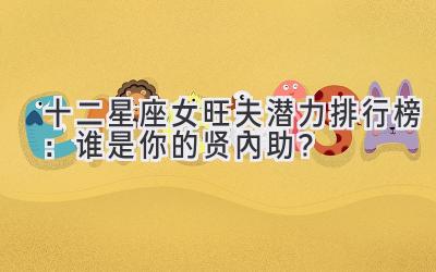 十二星座女旺夫潜力排行榜:谁是你的贤内助?-图片1