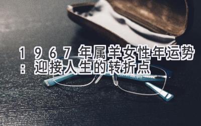 1967年属羊女性2021年运势:迎接人生的转折点-图片1