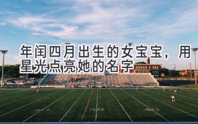 2020年闰四月出生的女宝宝，用星光点亮她的名字-图片1