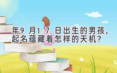 2020年9月17日出生的男孩,起名蕴藏着怎样的天机?-图片1