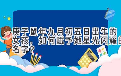 庚子鼠年九月初五日出生的女孩,如何赋予她星光闪耀的名字?-图片1