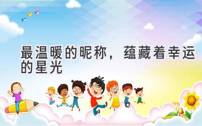 最温暖的昵称,蕴藏着幸运的星光-图片1