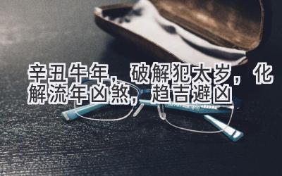 2021辛丑牛年，破解犯太岁，化解流年凶煞，趋吉避凶-图片1
