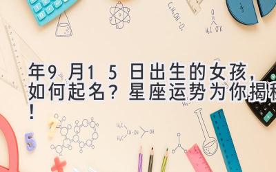 2020年9月15日出生的女孩,如何起名?星座运势为你揭秘!-图片1