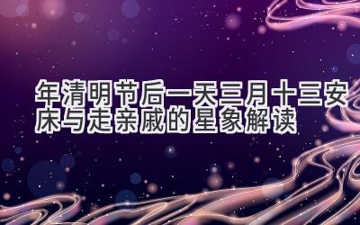 2020年清明节后一天三月十三安床与走亲戚的星象解读-图片1