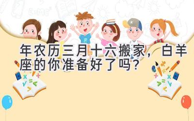 2020年农历三月十六搬家,白羊座的你准备好了吗?-图片1