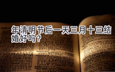 2020年清明节后一天三月十三结婚好吗?-图片1