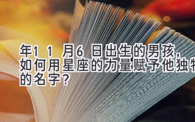 2020年11月6日出生的男孩,如何用星座的力量赋予他独特的名字?-图片1