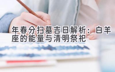 2020年春分扫墓吉日解析:白羊座的能量与清明祭祀-图片1