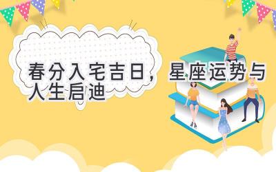 春分入宅吉日,星座运势与人生启迪-图片1