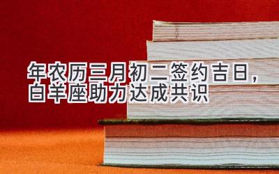 2020年农历三月初二签约吉日,白羊座助力达成共识-图片1