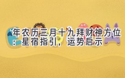 2020年农历三月十九拜财神方位：星宿指引，运势启示-图片1