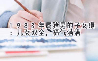 1983年属猪男的子女缘：儿女双全，福气满满-图片1