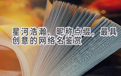 星河浩瀚，昵称点缀，2020最具创意的网络名鉴赏-图片1