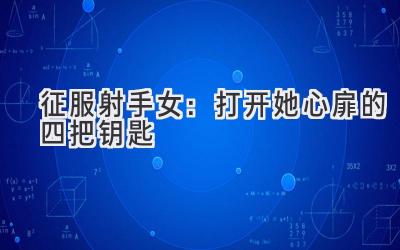 征服射手女：打开她心扉的四把钥匙-图片1