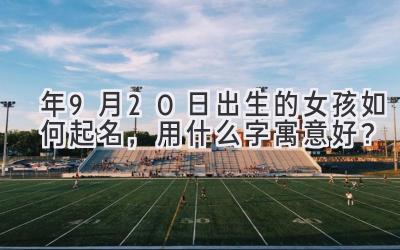 2020年9月20日出生的女孩如何起名，用什么字寓意好？-图片1