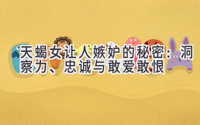天蝎女让人嫉妒的秘密：洞察力、忠诚与敢爱敢恨-图片1
