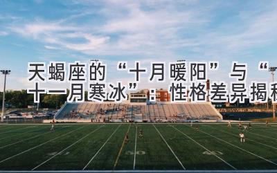 天蝎座的“十月暖阳”与“十一月寒冰”：性格差异揭秘-图片1