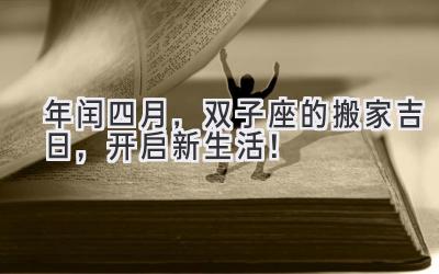 2020年闰四月，双子座的搬家吉日，开启新生活！-图片1