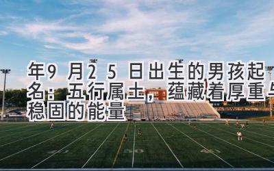 2020年9月25日出生的男孩起名：五行属土，蕴藏着厚重与稳固的能量-图片1