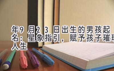 2020年9月23日出生的男孩起名：星象指引，赋予孩子璀璨人生-图片1