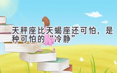 天秤座比天蝎座还可怕,是种可怕的“冷静”-图片1