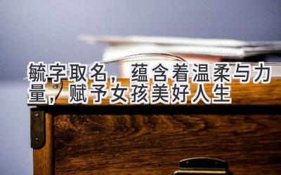毓字取名，蕴含着温柔与力量，赋予女孩美好人生-图片1