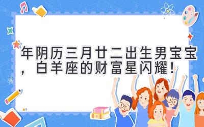 2020年阴历三月廿二出生男宝宝，白羊座的财富星闪耀！-图片1