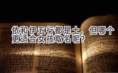 依和伊五行都是土，但哪个更适合女孩取名呢？-图片1