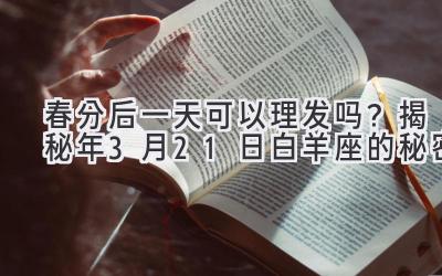 春分后一天可以理发吗？揭秘2020年3月21日白羊座的秘密-图片1