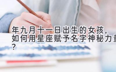 2020年九月十一日出生的女孩，如何用星座赋予名字神秘力量？-图片1