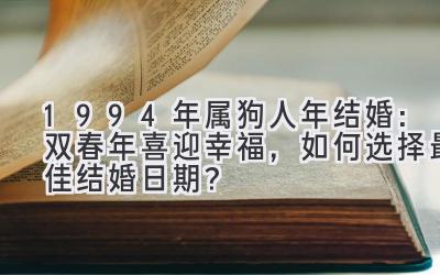 1994年属狗人2020年结婚:双春年喜迎幸福,如何选择最佳结婚日期?-图片1