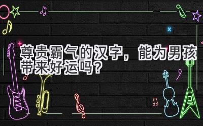 尊贵霸气的汉字,能为男孩带来好运吗?-图片1