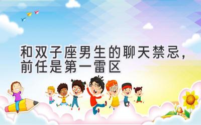 和双子座男生的聊天禁忌,前任是第一雷区-图片1