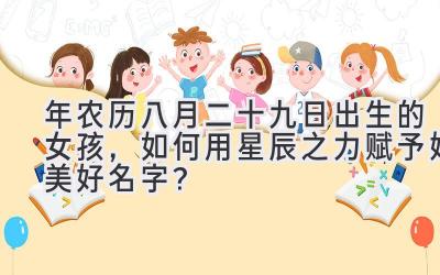 2020年农历八月二十九日出生的女孩，如何用星辰之力赋予她美好名字？-图片1