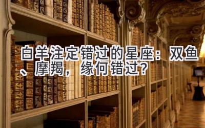 白羊注定错过的星座:双鱼、摩羯,缘何错过?-图片1