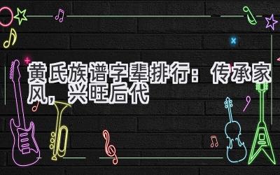 黄氏族谱字辈排行：传承家风，兴旺后代-图片1