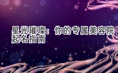 星光璀璨:你的专属美容院起名指南-图片1